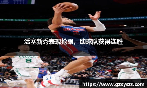 活塞新秀表现抢眼，助球队获得连胜