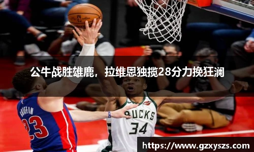 公牛战胜雄鹿，拉维恩独揽28分力挽狂澜