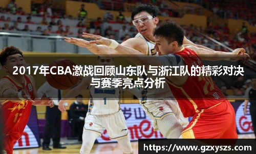 2017年CBA激战回顾山东队与浙江队的精彩对决与赛季亮点分析