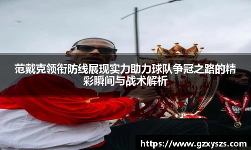 范戴克领衔防线展现实力助力球队争冠之路的精彩瞬间与战术解析