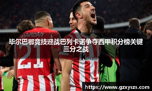 毕尔巴鄂竞技迎战巴列卡诺争夺西甲积分榜关键三分之战