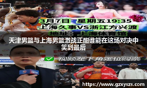 天津男篮与上海男篮激战正酣谁能在这场对决中笑到最后
